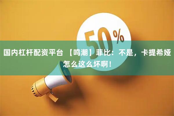 国内杠杆配资平台 【鸣潮】菲比：不是，卡提希娅怎么这么坏啊！