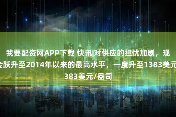 我要配资网APP下载 快讯|对供应的担忧加剧，现货铂金跃升至2014年以来的最高水平，一度升至1383美元/盎司