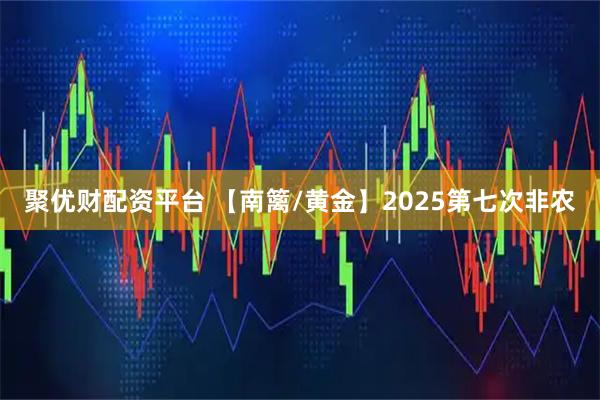 聚优财配资平台 【南篱/黄金】2025第七次非农