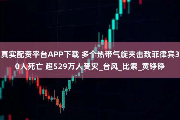 真实配资平台APP下载 多个热带气旋夹击致菲律宾30人死亡 超529万人受灾_台风_比索_黄铮铮