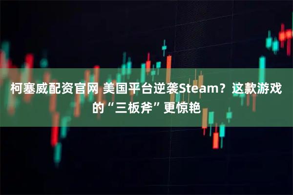 柯塞威配资官网 美国平台逆袭Steam？这款游戏的“三板斧”更惊艳