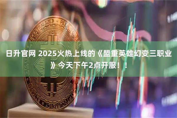 日升官网 2025火热上线的《盟重英雄幻变三职业》今天下午2点开服!!