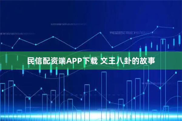 民信配资端APP下载 文王八卦的故事