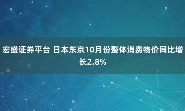 宏盛证券平台 日本东京10月份整体消费物价同比增长2.8%