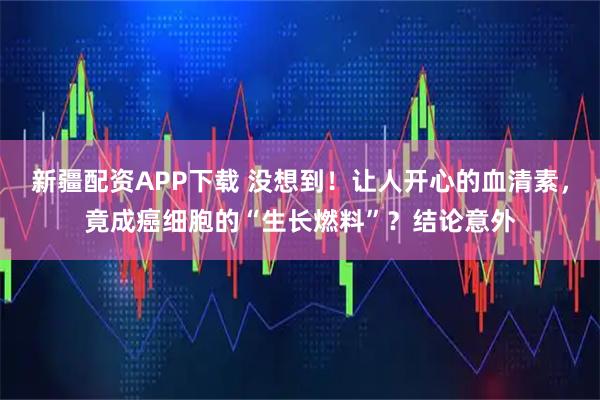 新疆配资APP下载 没想到！让人开心的血清素，竟成癌细胞的“生长燃料”？结论意外