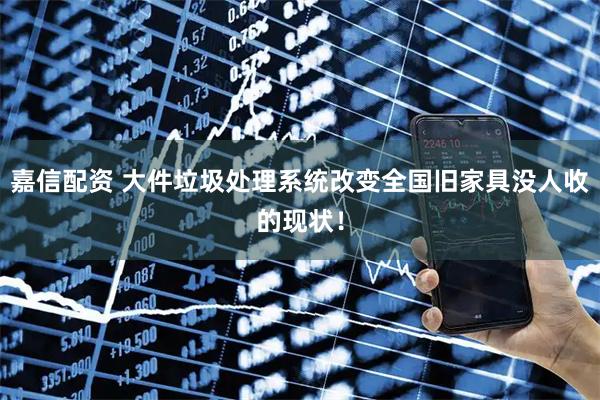 嘉信配资 大件垃圾处理系统改变全国旧家具没人收的现状！