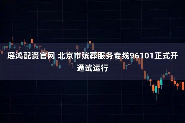 瑶鸿配资官网 北京市殡葬服务专线96101正式开通试运行