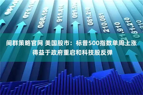 间群策略官网 美国股市：标普500指数单周上涨 得益于政府重启和科技股反弹